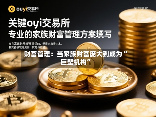 财富管理：当家族财富庞大到成为“巨型机构”