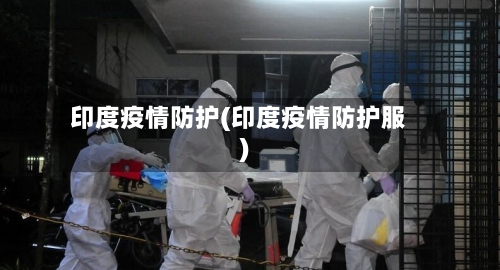 印度疫情防护(印度疫情防护服)