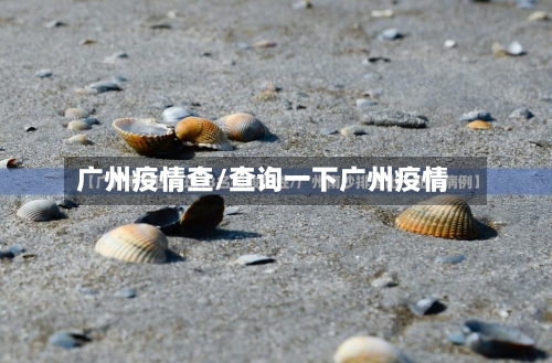 广州疫情查/查询一下广州疫情