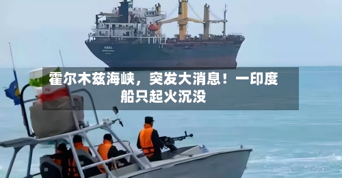 霍尔木兹海峡，突发大消息！一印度船只起火沉没