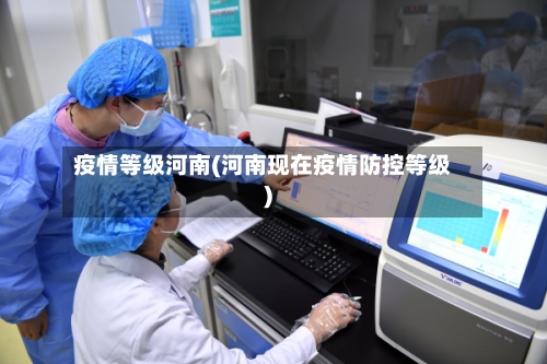 疫情等级河南(河南现在疫情防控等级)