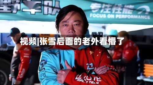 视频|张雪后面的老外看懵了
