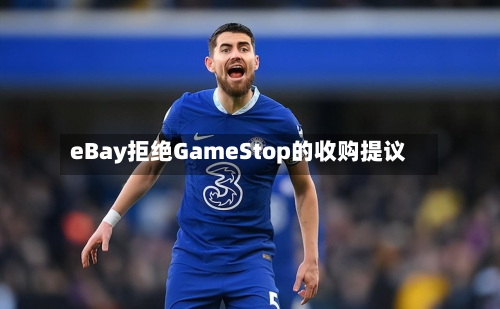 eBay拒绝GameStop的收购提议