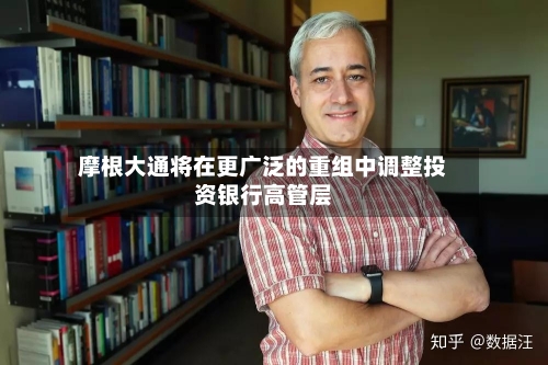 摩根大通将在更广泛的重组中调整投资银行高管层