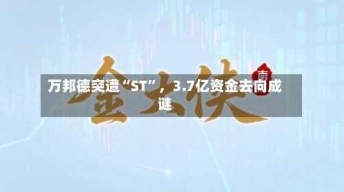万邦德突遭“ST”，3.7亿资金去向成谜