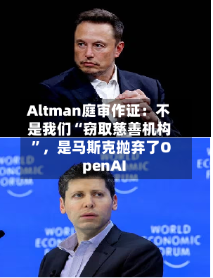 Altman庭审作证：不是我们“窃取慈善机构”，是马斯克抛弃了OpenAI