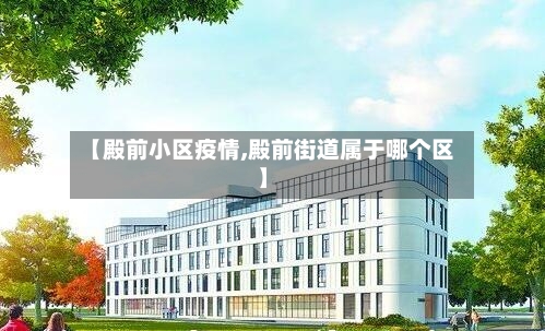 【殿前小区疫情,殿前街道属于哪个区】
