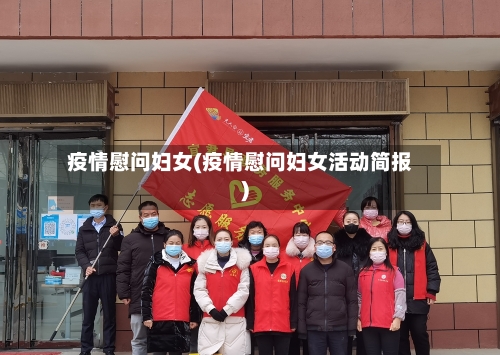 疫情慰问妇女(疫情慰问妇女活动简报)