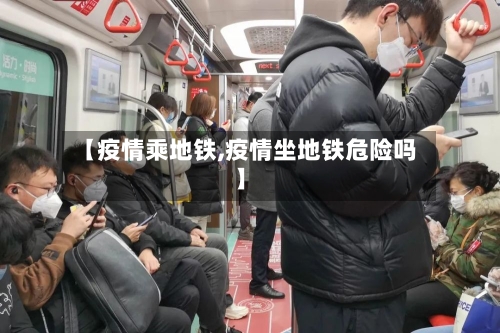 【疫情乘地铁,疫情坐地铁危险吗】