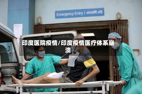 印度医院疫情/印度疫情医疗体系崩溃