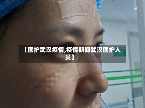 【医护武汉疫情,疫情期间武汉医护人员】