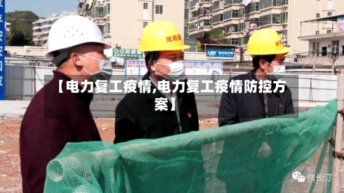 【电力复工疫情,电力复工疫情防控方案】