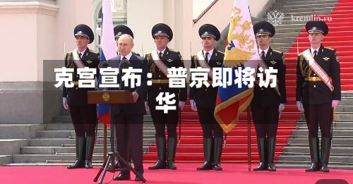克宫宣布：普京即将访华