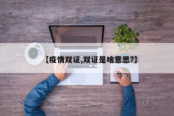 【疫情双证,双证是啥意思?】